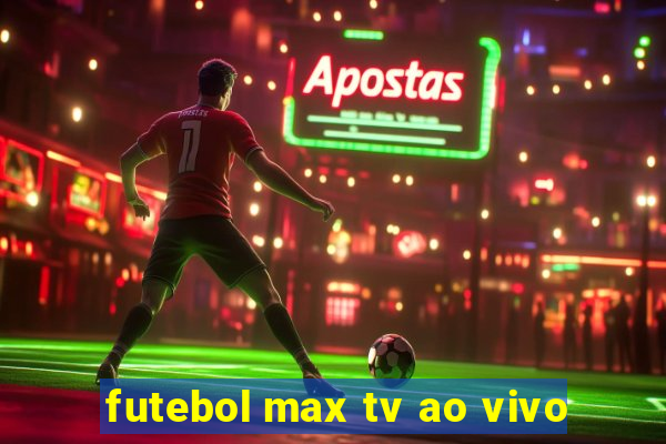 futebol max tv ao vivo